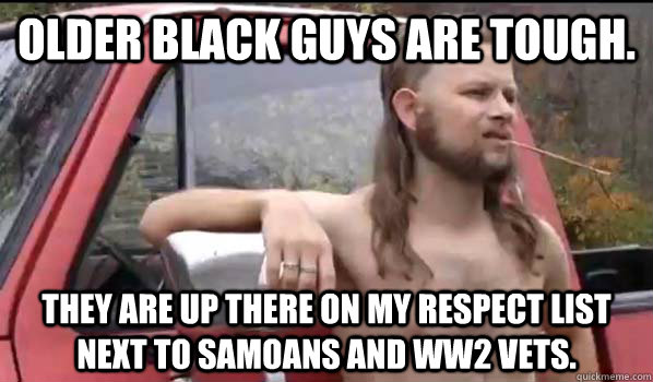 older black guys are tough they are up there on my respect - Almost Politically Correct Redneck
