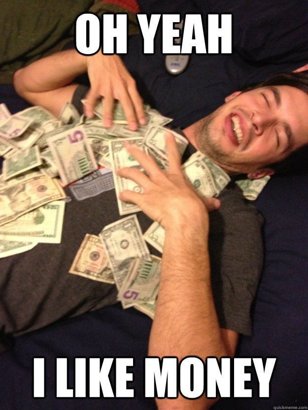oh yeah i like money -