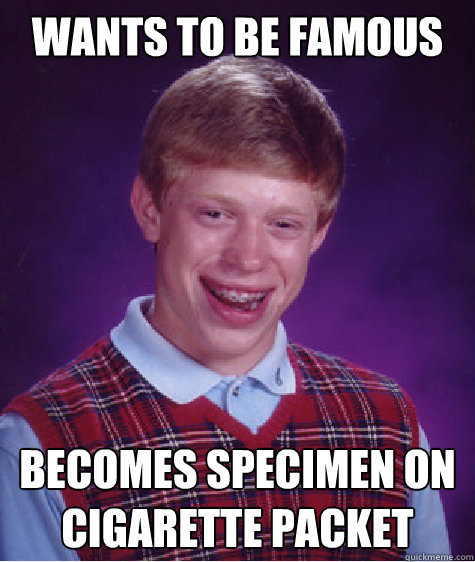 wants to be famous becomes specimen on cigarette packet - Bad Luck Brian