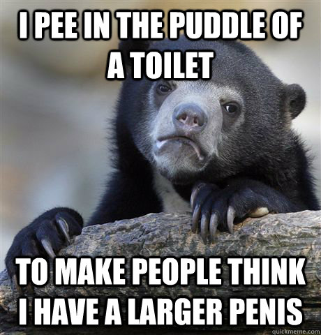 i pee in the puddle of a toilet to make people think i have - Confession Bear