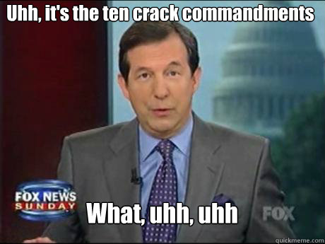 uhh its the ten crack commandments what uhh uhh - Chris Wallace