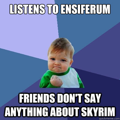 listens to ensiferum friends dont say anything about skyrim - Success Kid