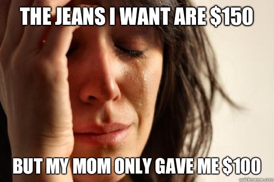The jeans I want are 150 But my mom only gave me 100 - First World Problems