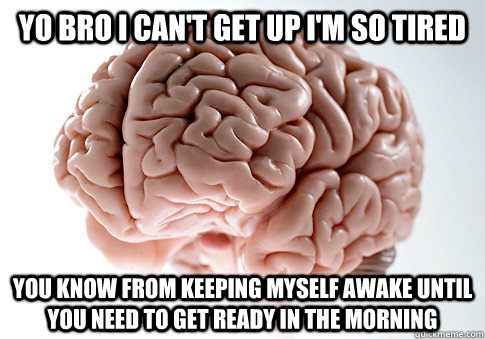 yo bro i cant get up im so tired you know from keeping mys - Scumbag Brain