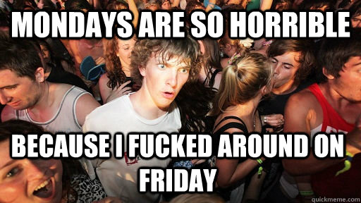 mondays are so horrible because i fucked around on friday - Sudden Clarity Clarence