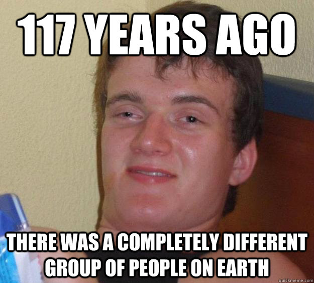 117 years ago there was a completely different group of peop - 10 Guy
