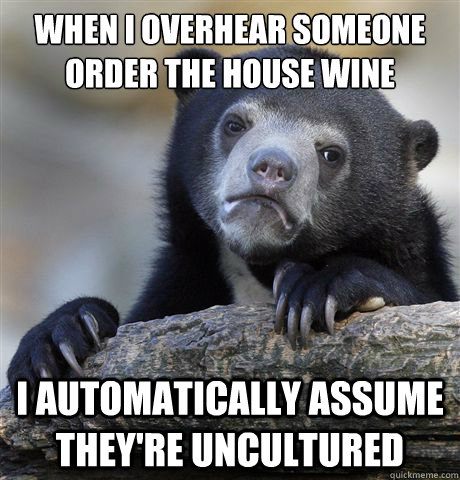 when i overhear someone order the house wine i automatically - Confession Bear