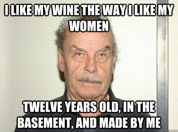 i like my wine the way i like my women twelve years old in - Josef fritzl