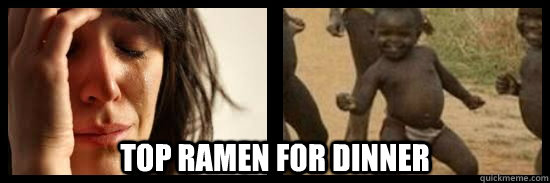 top ramen for dinner - first world problem third world succes