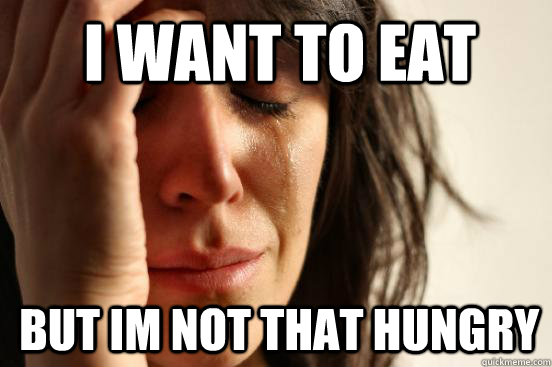 i want to eat but im not that hungry - 1st World Problems