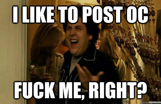 i like to post oc fuck me right - Fuck me right