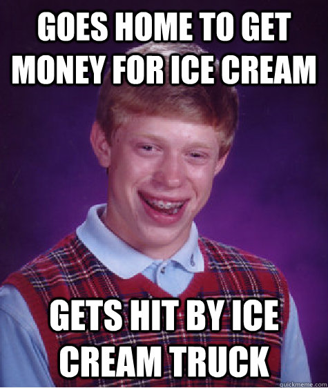 goes home to get money for ice cream gets hit by ice cream t - Bad Luck Brian