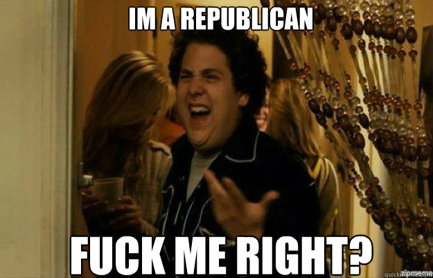 im a republican fuck me right - fuck me right