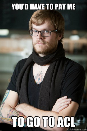 youd have to pay me to go to acl - Hipster Barista
