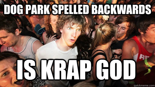dog park spelled backwards is krap god - Sudden Clarity Clarence