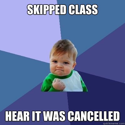 skipped class hear it was cancelled - Success Kid