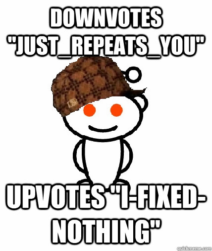 downvotes justrepeatsyou upvotes ifixednothing - Scumbag Reddit