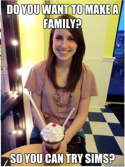 do you want to make a family so you can try sims - Misunderstood Girlfriend