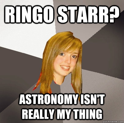 ringo starr astronomy isnt really my thing - Musically Oblivious 8th Grader