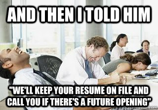 and then i told him well keep your resume on file and call - Laughing Office