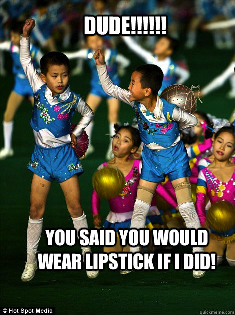 dude you said you would wear lipstick if i did -