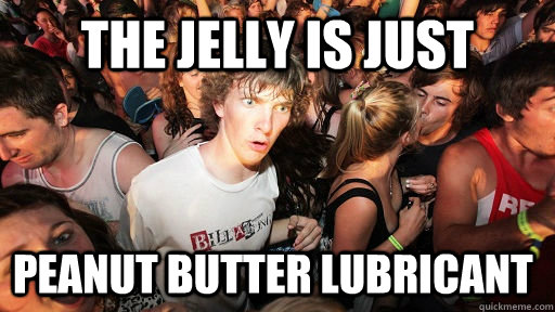 the jelly is just peanut butter lubricant - Sudden Clarity Clarence