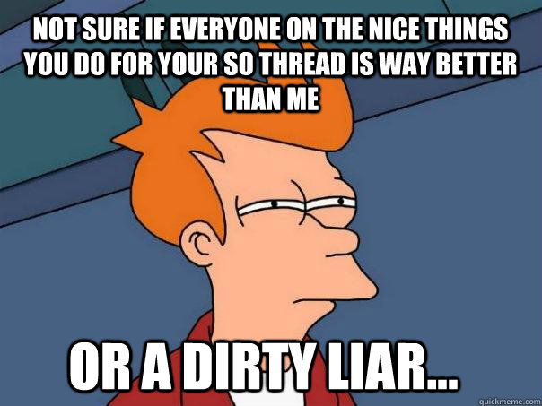 not sure if everyone on the nice things you do for your so t - Futurama Fry