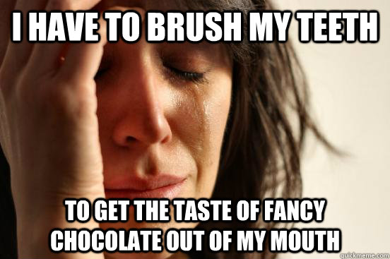 i have to brush my teeth to get the taste of fancy chocolate - First World Problems