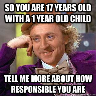 so you are 17 years old with a 1 year old child tell me more - Condescending Wonka