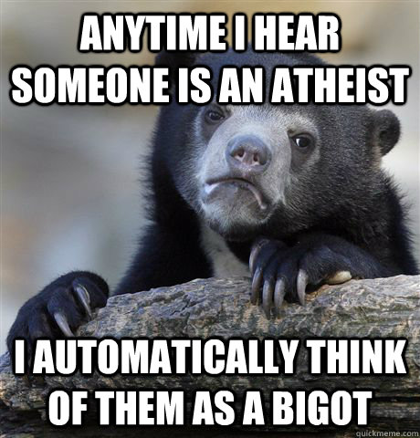 anytime i hear someone is an atheist i automatically think o - Confession Bear
