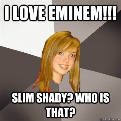 i love eminem slim shady who is that - Musically Oblivious 8th Grader