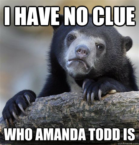 i have no clue who amanda todd is - Confession Bear