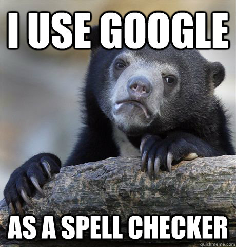 i use google as a spell checker - Confession Bear