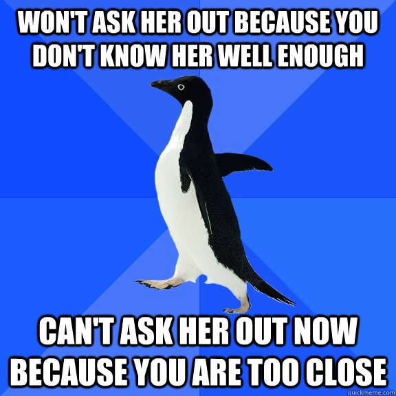 wont ask her out because you dont know her well enough can - Socially Awkward Penguin