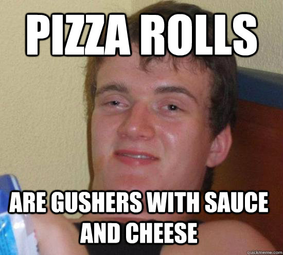 pizza rolls are gushers with sauce and cheese - 10 Guy