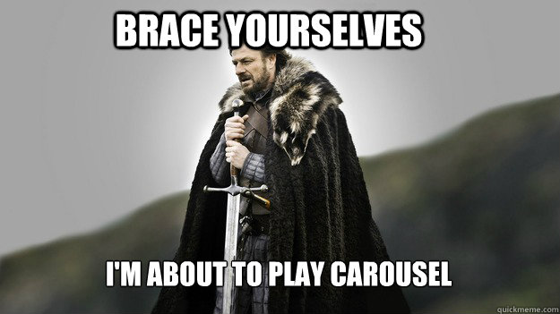 brace yourselves im about to play carousel - Ned stark winter is coming
