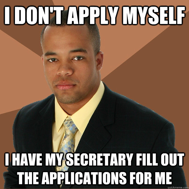 i dont apply myself i have my secretary fill out the applic - Successful Black Man