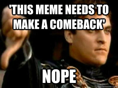 this meme needs to make a comeback nope - Downvoting Roman