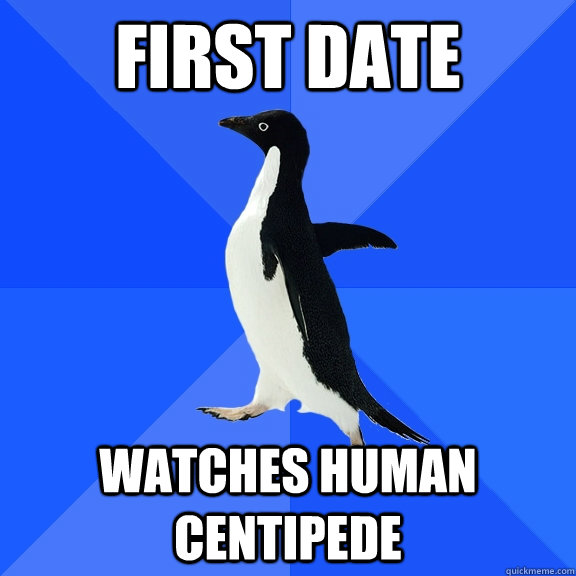 first date watches human centipede - Socially Awkward Penguin