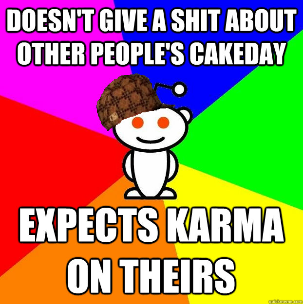 doesnt give a shit about other peoples cakeday expects kar - Scumbag Redditor