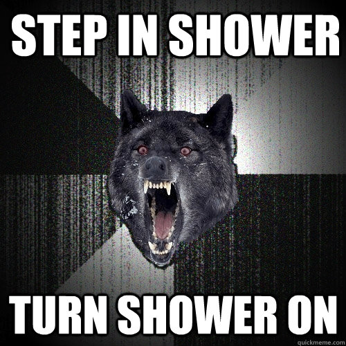 step in shower turn shower on - Insanity Wolf
