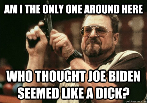 am i the only one around here who thought joe biden seemed l - Am I the only one