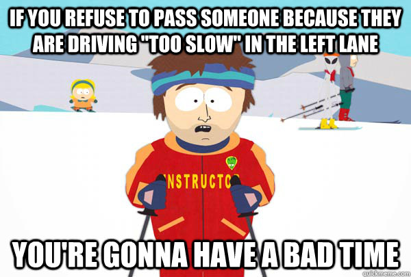 if you refuse to pass someone because they are driving too - Super Cool Ski Instructor