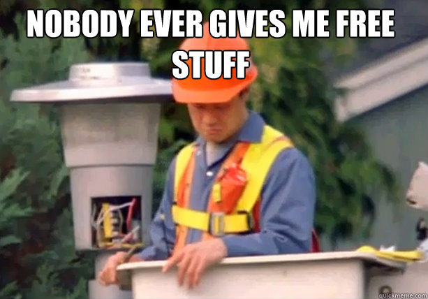 nobody ever gives me free stuff - Nobody ever pays me