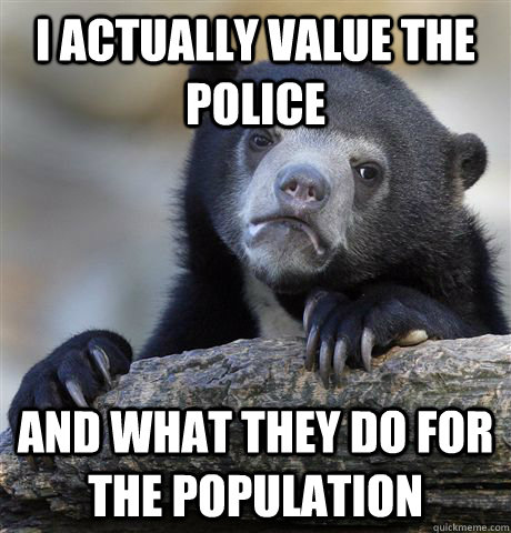 i actually value the police and what they do for the populat - Confession Bear