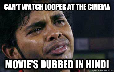 cant watch looper at the cinema movies dubbed in hindi - THIRD WORLD PROBLEMS