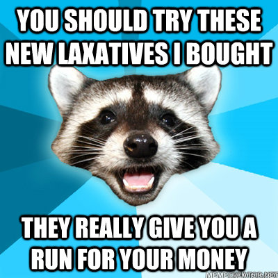 you should try these new laxatives i bought they really give - Lame Pun Coon