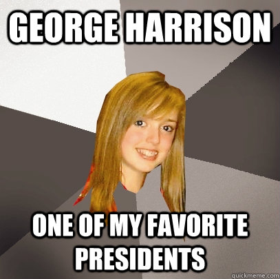 george harrison one of my favorite presidents - Musically Oblivious 8th Grader