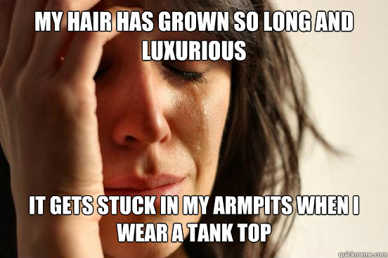 my hair has grown so long and luxurious it gets stuck in my - First World Problems