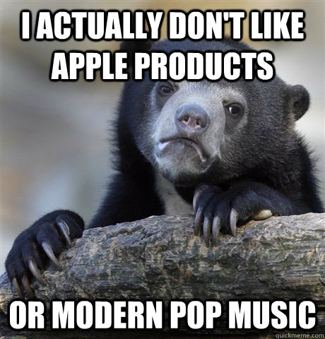 i actually dont like apple products or modern pop music - Confession Bear